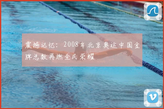 震撼记忆：2008年北京奥运中国金牌总数再燃全民荣耀