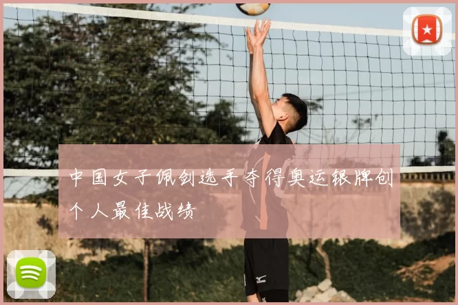 中国女子佩剑选手夺得奥运银牌创个人最佳战绩