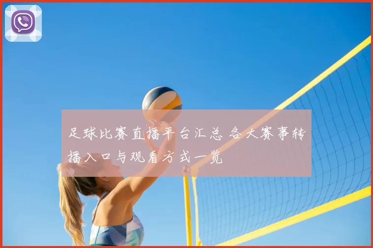 足球比赛直播平台汇总 各大赛事转播入口与观看方式一览