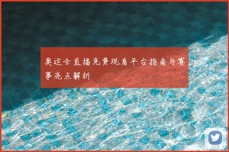 奥运会直播免费观看平台指南与赛事亮点解析
