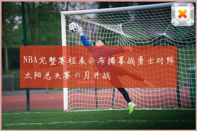 NBA完整赛程表公布揭幕战勇士对阵太阳总决赛六月开战