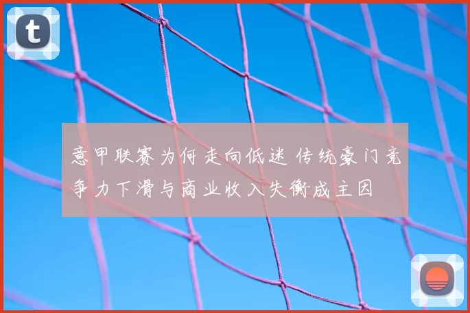 意甲联赛为何走向低迷 传统豪门竞争力下滑与商业收入失衡成主因