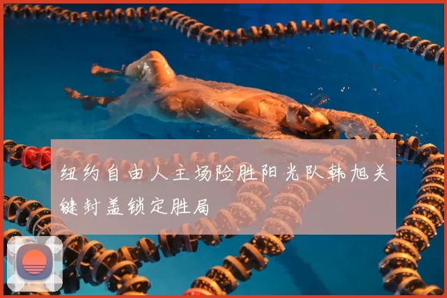 纽约自由人主场险胜阳光队韩旭关键封盖锁定胜局