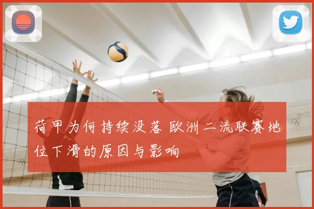 荷甲为何持续没落 欧洲二流联赛地位下滑的原因与影响