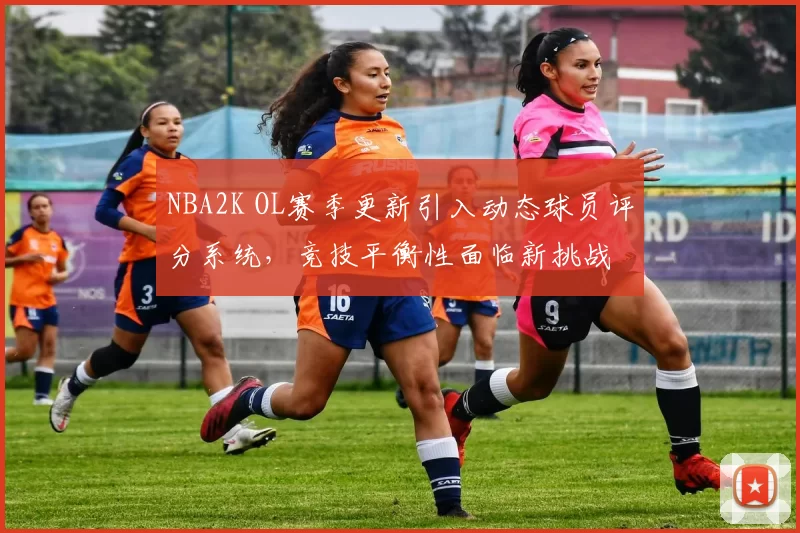 NBA2K OL赛季更新引入动态球员评分系统，竞技平衡性面临新挑战