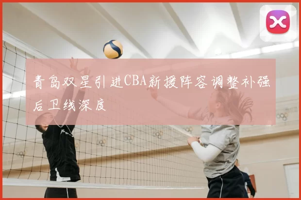 青岛双星引进CBA新援阵容调整补强后卫线深度