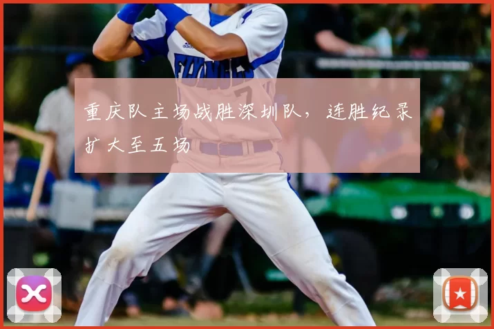 重庆队主场战胜深圳队，连胜纪录扩大至五场