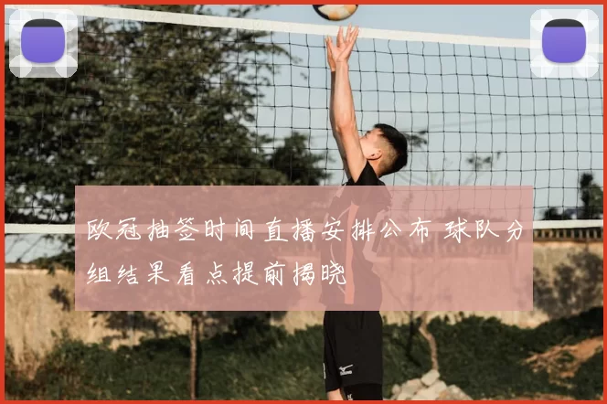 欧冠抽签时间直播安排公布 球队分组结果看点提前揭晓