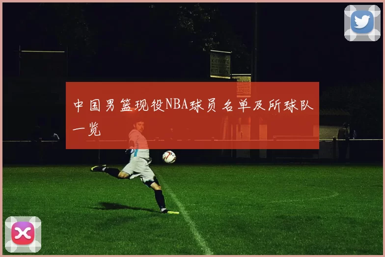 中国男篮现役NBA球员名单及所球队一览