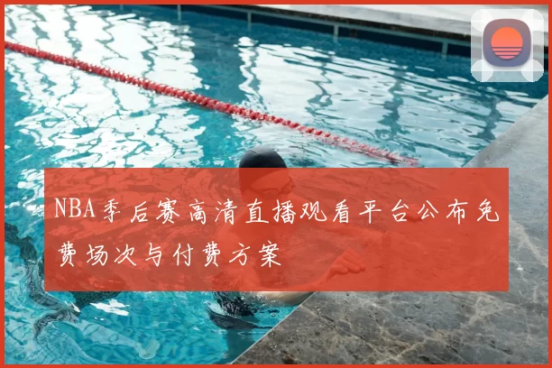 NBA季后赛高清直播观看平台公布免费场次与付费方案
