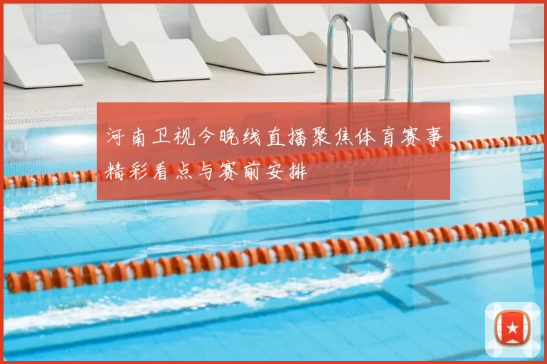 河南卫视今晚线直播聚焦体育赛事精彩看点与赛前安排