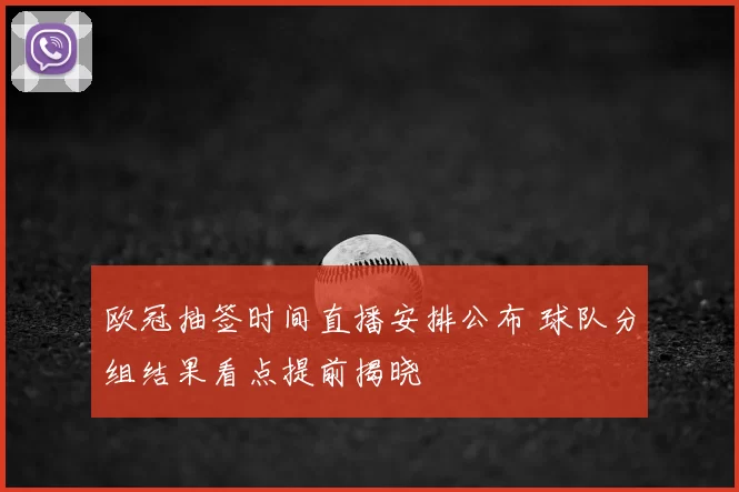 欧冠抽签时间直播安排公布 球队分组结果看点提前揭晓