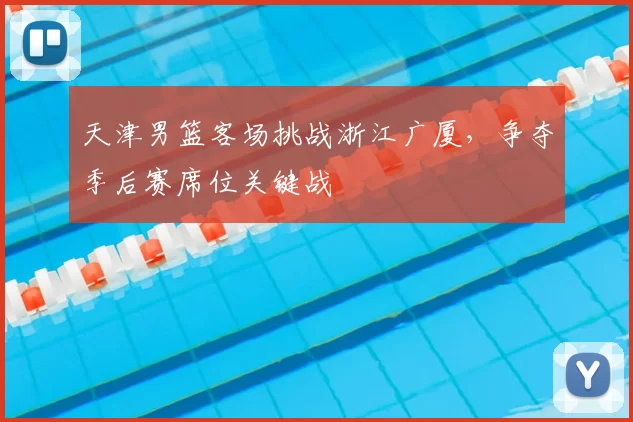 天津男篮客场挑战浙江广厦，争夺季后赛席位关键战