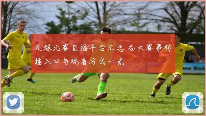 足球比赛直播平台汇总 各大赛事转播入口与观看方式一览