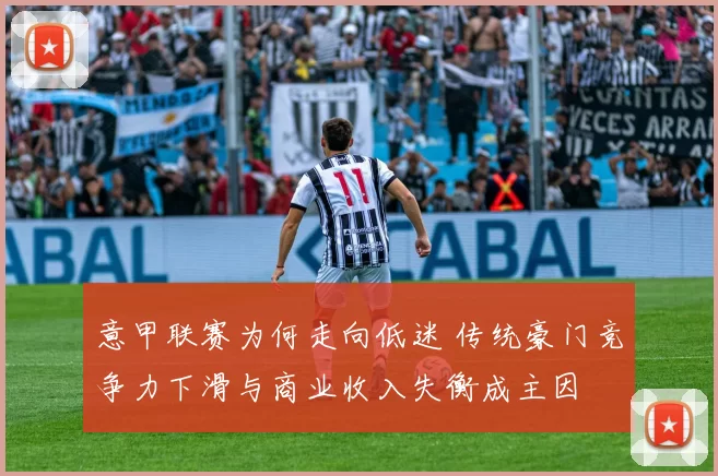 意甲联赛为何走向低迷 传统豪门竞争力下滑与商业收入失衡成主因