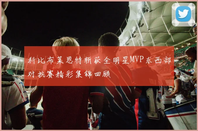 科比布莱恩特斩获全明星MVP东西部对抗赛精彩集锦回顾