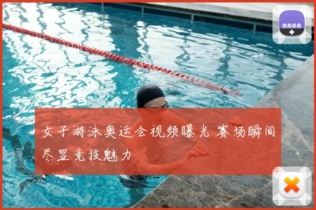 女子游泳奥运会视频曝光 赛场瞬间尽显竞技魅力