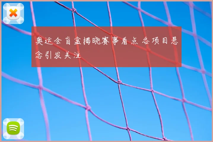 奥运会盲盒揭晓赛事看点 各项目悬念引发关注