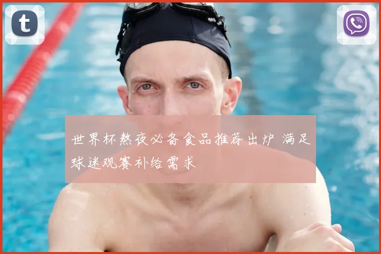 世界杯熬夜必备食品推荐出炉 满足球迷观赛补给需求