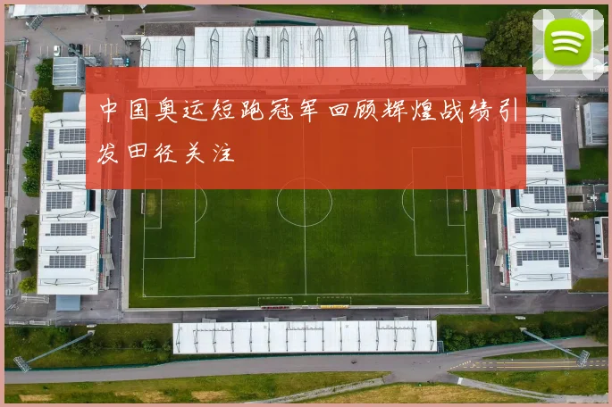 中国奥运短跑冠军回顾辉煌战绩引发田径关注
