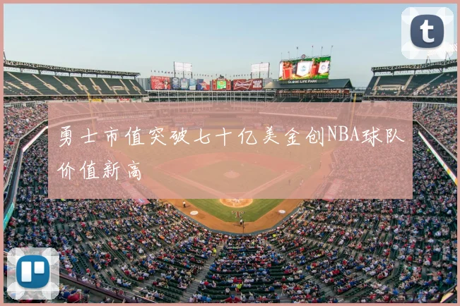 勇士市值突破七十亿美金创NBA球队价值新高