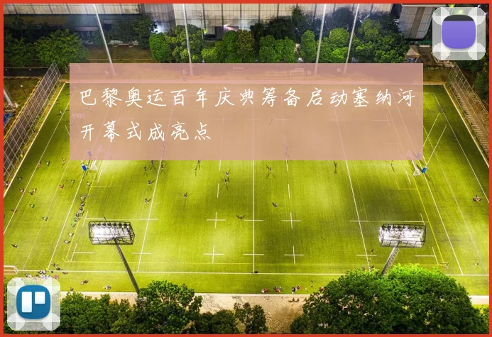 巴黎奥运百年庆典筹备启动塞纳河开幕式成亮点